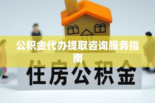 定西公积金代办提取咨询服务指南