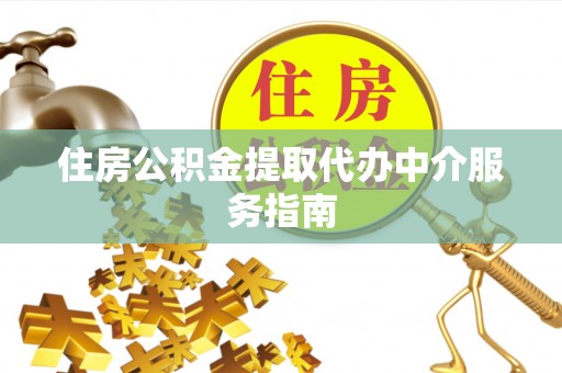 定西住房公积金提取代办中介服务指南