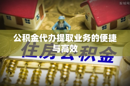 定西公积金代办提取业务的便捷与高效