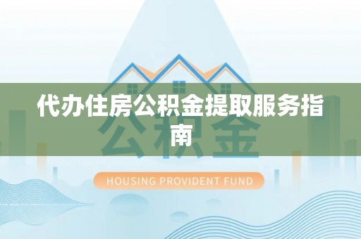 定西代办住房公积金提取服务指南