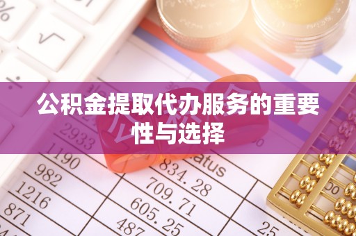 定西公积金提取代办服务的重要性与选择