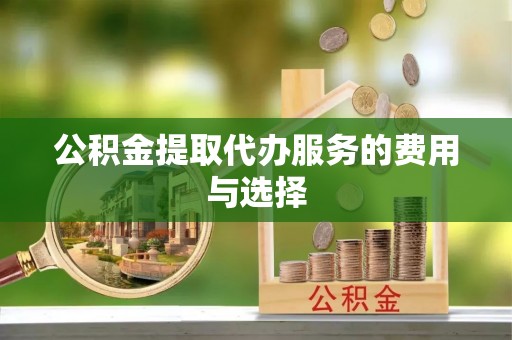 定西公积金提取代办服务的费用与选择