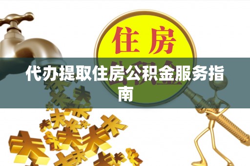 定西代办提取住房公积金服务指南