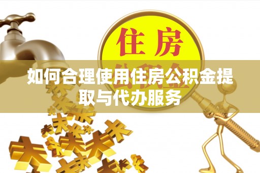 定西如何合理使用住房公积金提取与代办服务