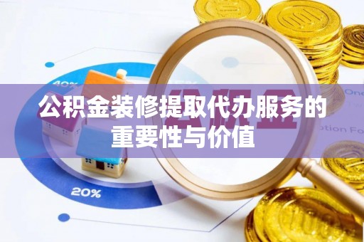 定西公积金装修提取代办服务的重要性与价值