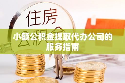 定西小额公积金提取代办公司的服务指南