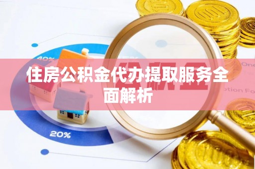 定西住房公积金代办提取服务全面解析