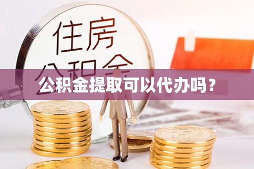 定西公积金提取可以代办吗？