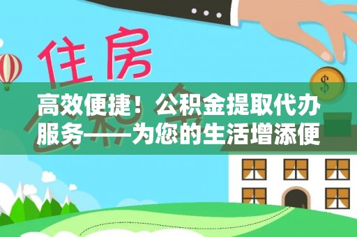 定西高效便捷！公积金提取代办服务——为您的生活增添便利