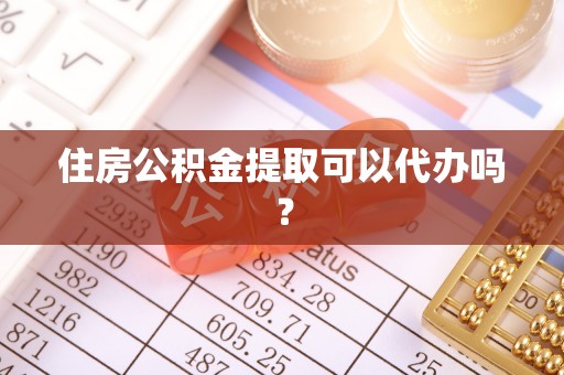 定西住房公积金提取可以代办吗？