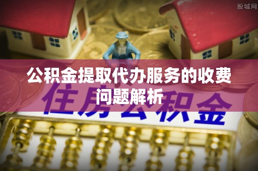 定西公积金提取代办服务的收费问题解析
