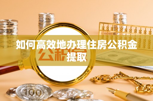 定西如何高效地办理住房公积金提取
