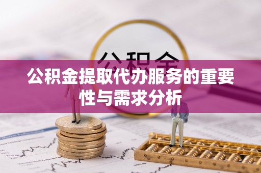 定西公积金提取代办服务的重要性与需求分析