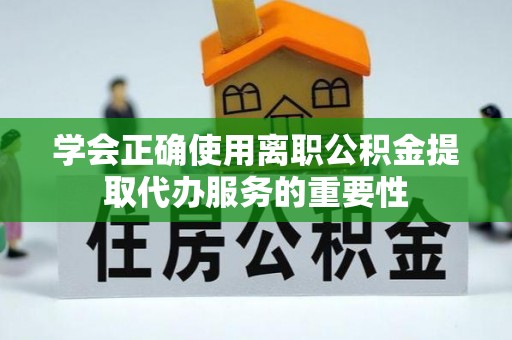 定西学会正确使用离职公积金提取代办服务的重要性