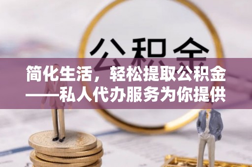 定西简化生活，轻松提取公积金——私人代办服务为你提供便利