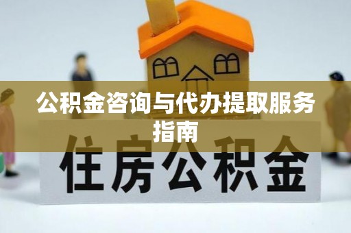 定西公积金咨询与代办提取服务指南