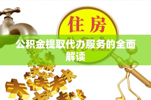定西公积金提取代办服务的全面解读