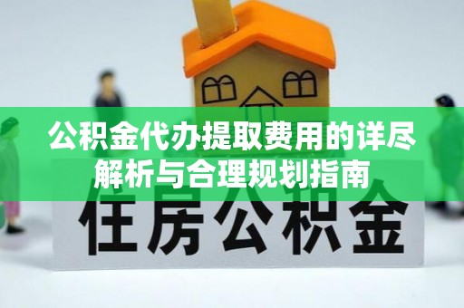 定西公积金代办提取费用的详尽解析与合理规划指南