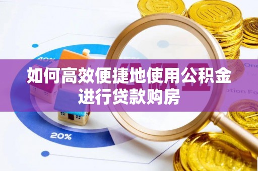 定西如何高效便捷地使用公积金进行贷款购房