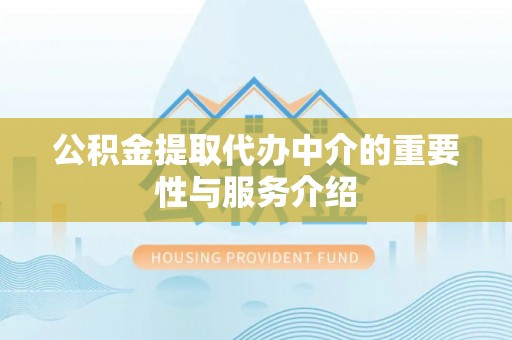 定西公积金提取代办中介的重要性与服务介绍