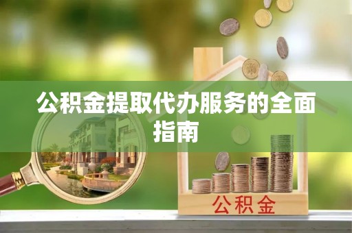 定西公积金提取代办服务的全面指南