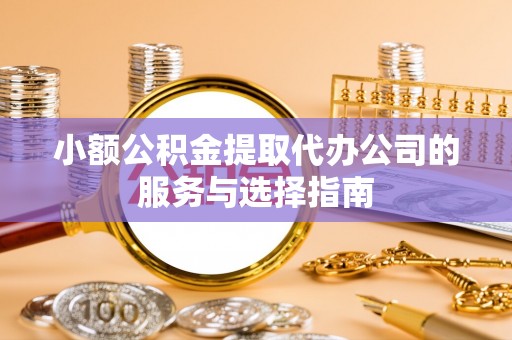 定西小额公积金提取代办公司的服务与选择指南