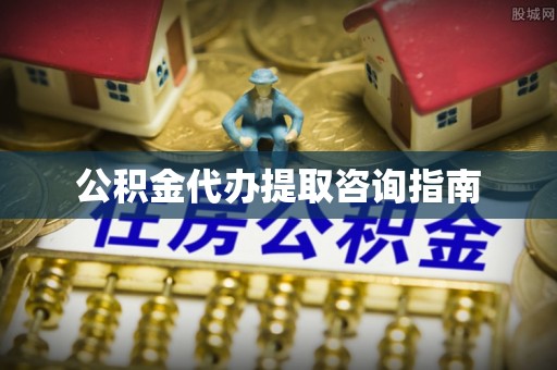 定西公积金代办提取咨询指南