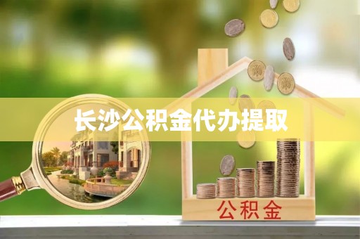 定西长沙公积金代办提取