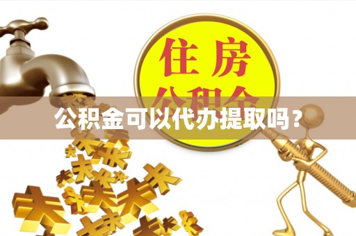 定西公积金可以代办提取吗？