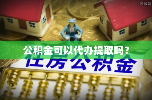 定西公积金可以代办提取吗？