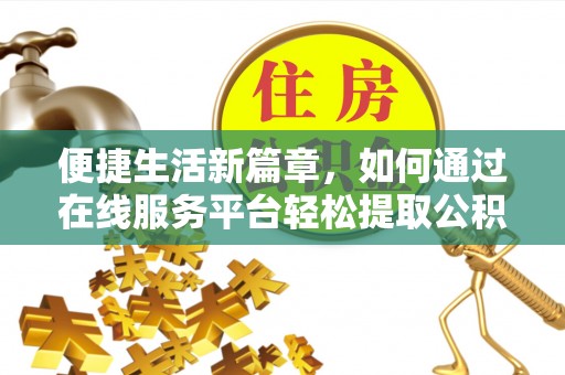 定西便捷生活新篇章，如何通过在线服务平台轻松提取公积金