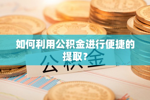 定西如何利用公积金进行便捷的提取？