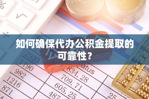 定西如何确保代办公积金提取的可靠性？