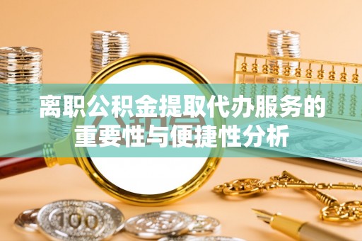 定西离职公积金提取代办服务的重要性与便捷性分析