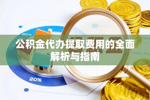 定西公积金代办提取费用的全面解析与指南