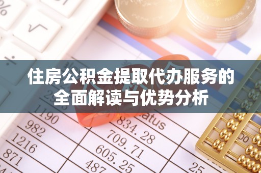 定西住房公积金提取代办服务的全面解读与优势分析