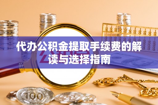 定西代办公积金提取手续费的解读与选择指南