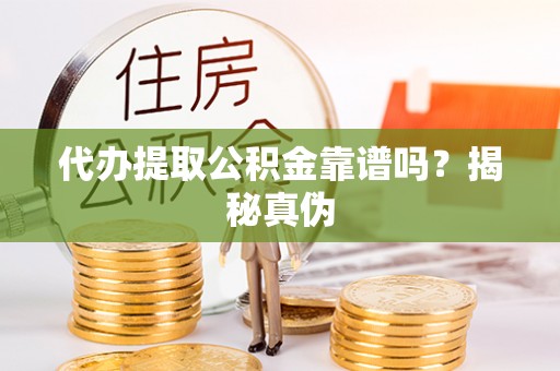 定西代办提取公积金靠谱吗？揭秘真伪