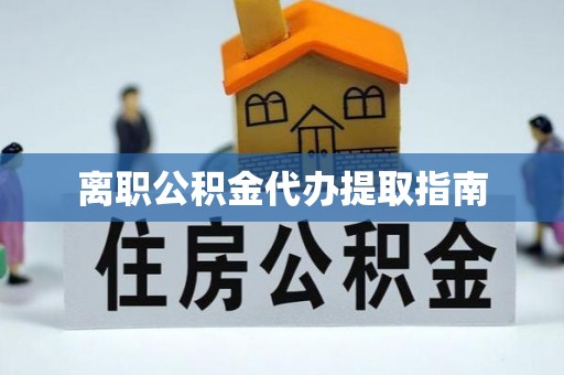 定西离职公积金代办提取指南