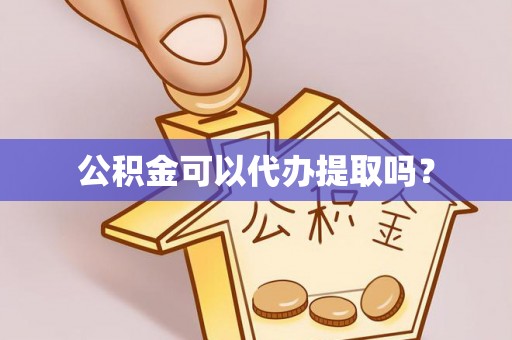 定西公积金可以代办提取吗？
