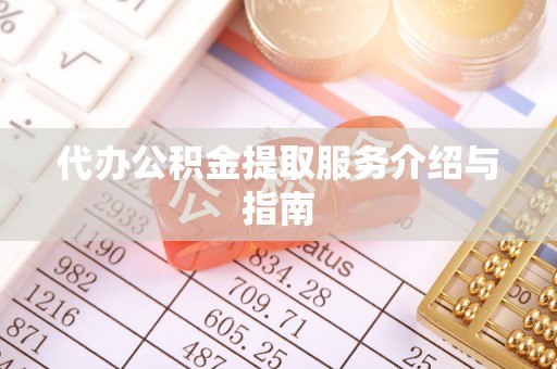 定西代办公积金提取服务介绍与指南