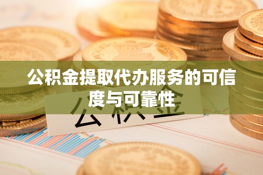 定西公积金提取代办服务的可信度与可靠性