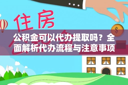 定西公积金可以代办提取吗？全面解析代办流程与注意事项