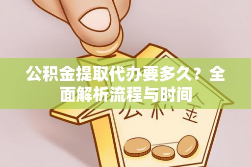 定西公积金提取代办要多久？全面解析流程与时间