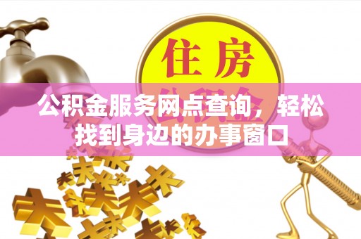 定西公积金服务网点查询，轻松找到身边的办事窗口